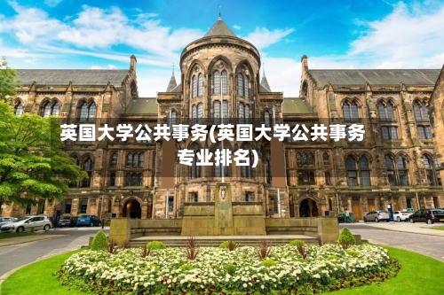 英国大学公共事务(英国大学公共事务专业排名)