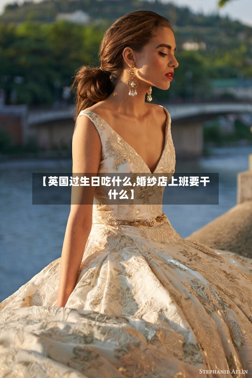 【英国过生日吃什么,婚纱店上班要干什么】-第2张图片