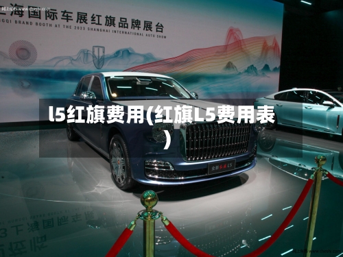 l5红旗费用(红旗L5费用表)