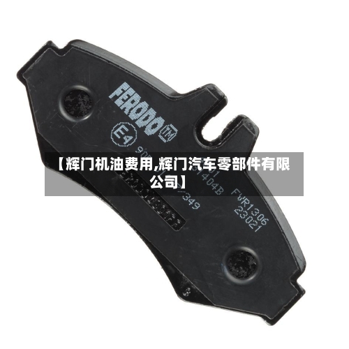 【辉门机油费用,辉门汽车零部件有限公司】