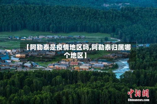 【阿勒泰是疫情地区吗,阿勒泰归属哪个地区】-第3张图片