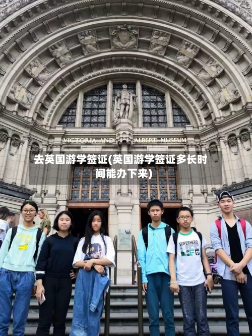 去英国游学签证(英国游学签证多长时间能办下来)