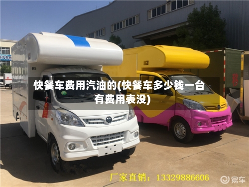 快餐车费用汽油的(快餐车多少钱一台有费用表没)