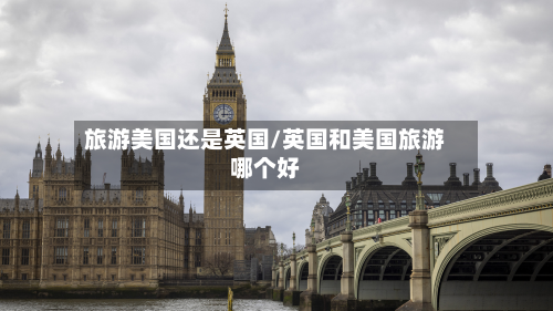 旅游美国还是英国/英国和美国旅游哪个好
