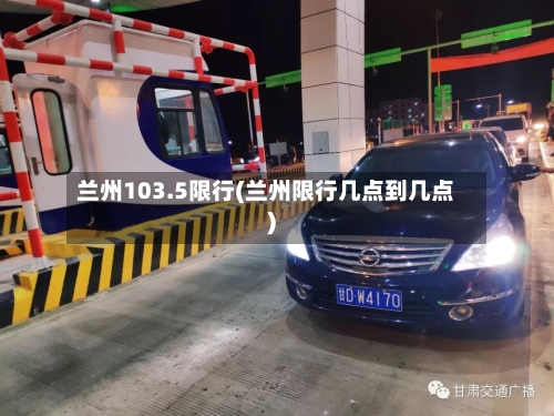 兰州103.5限行(兰州限行几点到几点)