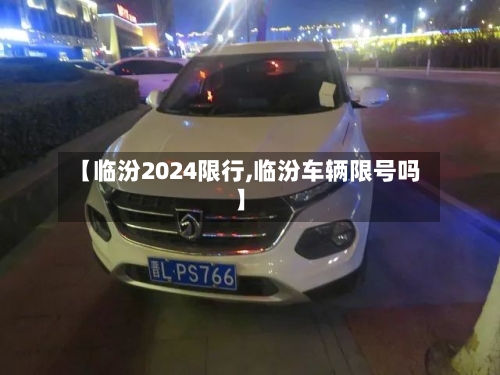 【临汾2024限行,临汾车辆限号吗】-第2张图片