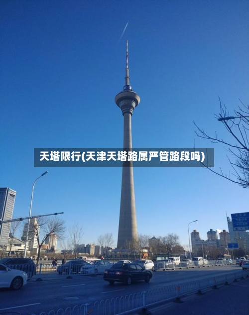 天塔限行(天津天塔路属严管路段吗)