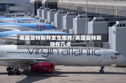 英国曼特斯特发生爆炸/英国曼特斯现在几点-第3张图片