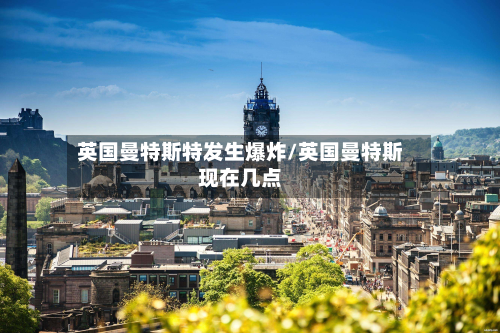 英国曼特斯特发生爆炸/英国曼特斯现在几点-第2张图片