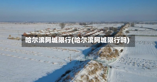 哈尔滨阿城限行(哈尔滨阿城限行吗)