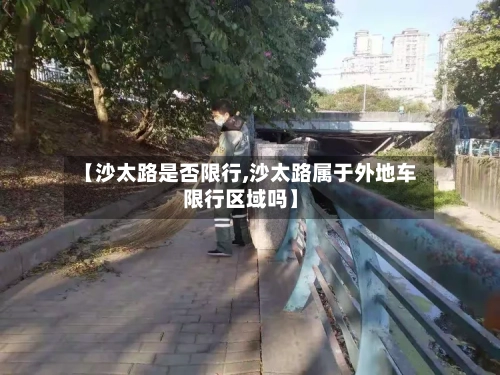 【沙太路是否限行,沙太路属于外地车限行区域吗】-第2张图片