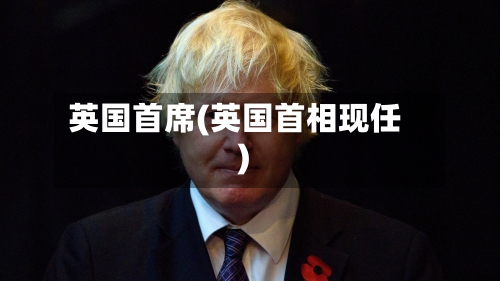 英国首席(英国首相现任)-第2张图片