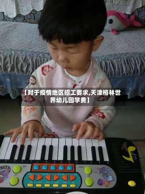 【对于疫情地区招工要求,天津格林世界幼儿园学费】