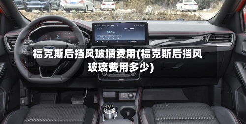 福克斯后挡风玻璃费用(福克斯后挡风玻璃费用多少)