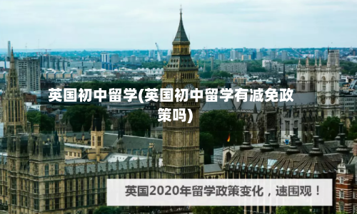 英国初中留学(英国初中留学有减免政策吗)