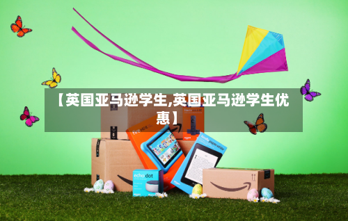【英国亚马逊学生,英国亚马逊学生优惠】-第2张图片