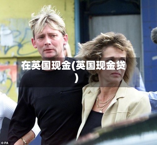 在英国现金(英国现金贷)