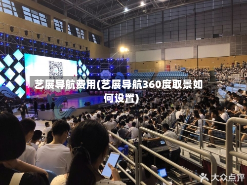 艺展导航费用(艺展导航360度取景如何设置)