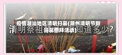 疫情潮汕地区清明扫墓(潮州清明节新旧墓祭拜活动)-第2张图片