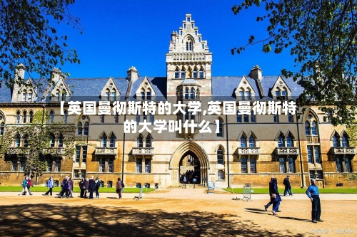 【英国曼彻斯特的大学,英国曼彻斯特的大学叫什么】