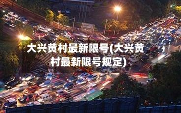 大兴黄村最新限号(大兴黄村最新限号规定)