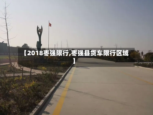 【2018枣强限行,枣强县货车限行区域】