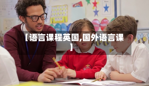 【语言课程英国,国外语言课】