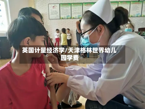 英国计量经济学/天津格林世界幼儿园学费-第2张图片