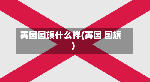 英国国旗什么样(英国 国旗)-第3张图片