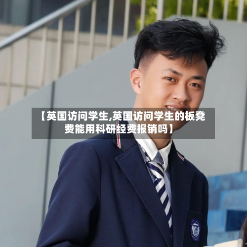【英国访问学生,英国访问学生的板凳费能用科研经费报销吗】-第2张图片