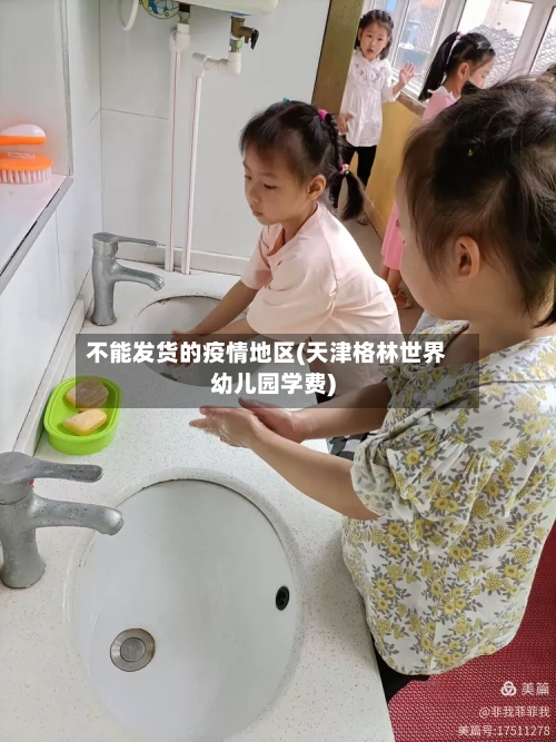 不能发货的疫情地区(天津格林世界幼儿园学费)-第3张图片