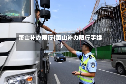 萧山补办限行(萧山补办限行手续)-第3张图片
