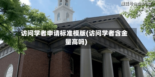 访问学者申请标准模版(访问学者含金量高吗)
