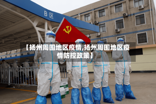 【扬州周围地区疫情,扬州周围地区疫情防控政策】-第2张图片
