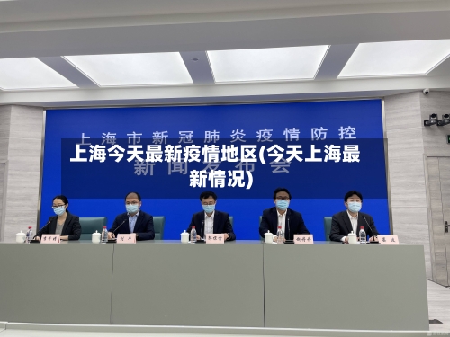 上海今天最新疫情地区(今天上海最新情况)-第3张图片