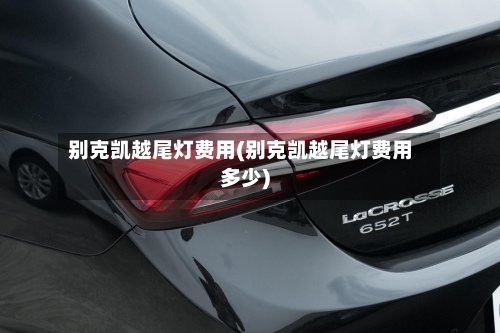 别克凯越尾灯费用(别克凯越尾灯费用多少)