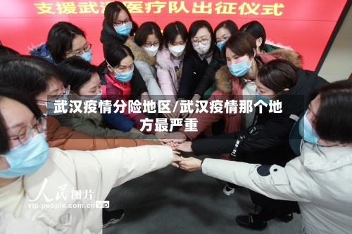 武汉疫情分险地区/武汉疫情那个地方最严重-第2张图片