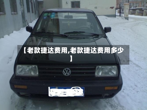 【老款捷达费用,老款捷达费用多少】-第2张图片