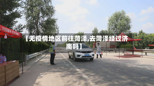 【无疫情地区前往菏泽,去菏泽经过济南吗】-第3张图片