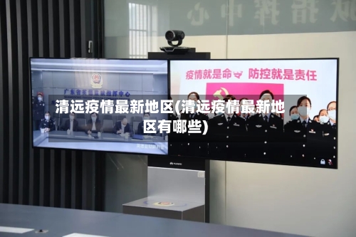 清远疫情最新地区(清远疫情最新地区有哪些)-第2张图片