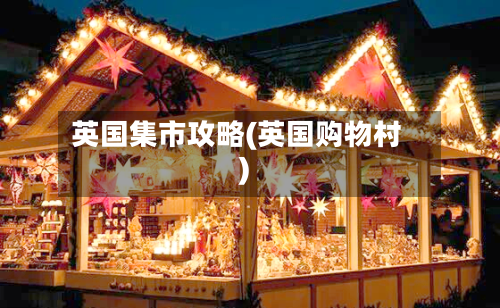 英国集市攻略(英国购物村)-第2张图片