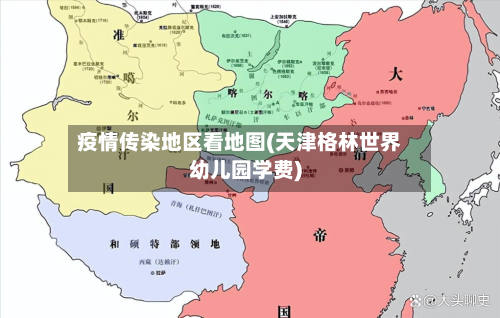 疫情传染地区看地图(天津格林世界幼儿园学费)