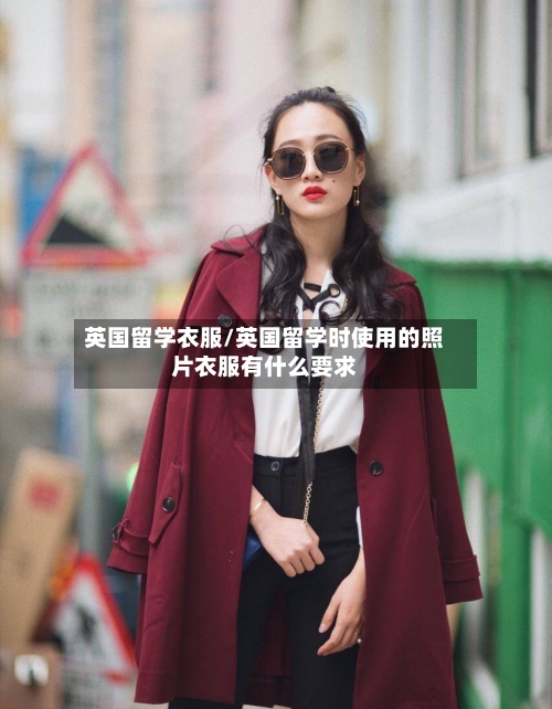 英国留学衣服/英国留学时使用的照片衣服有什么要求