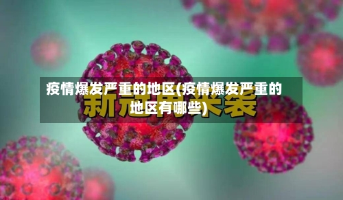 疫情爆发严重的地区(疫情爆发严重的地区有哪些)