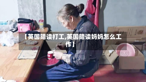 【英国陪读打工,英国陪读妈妈怎么工作】