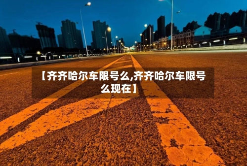 【齐齐哈尔车限号么,齐齐哈尔车限号么现在】