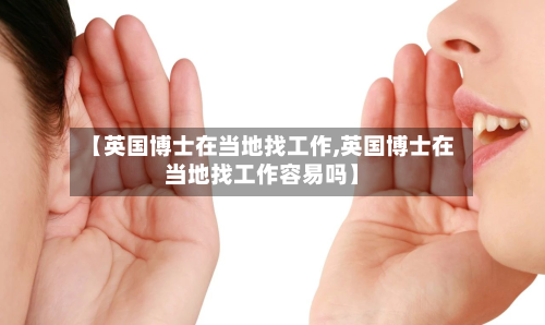 【英国博士在当地找工作,英国博士在当地找工作容易吗】