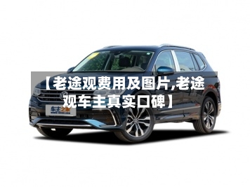 【老途观费用及图片,老途观车主真实口碑】-第3张图片