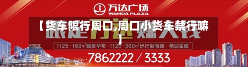 【货车限行周口,周口小货车禁行嘛】-第3张图片