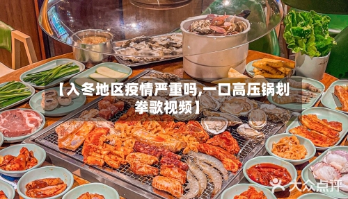 【入冬地区疫情严重吗,一口高压锅划拳歌视频】-第3张图片